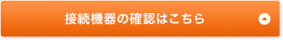 接続機器の確認はこちらをご確認ください。