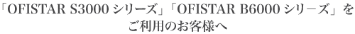 �uOFISTAR S3000�V���[�Y�v�uOFISTAR B6000�V���|�Y�v�������p�̂��q�l��