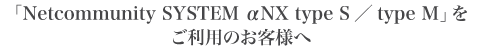 �uNetcommunity SYSTEM ��NX type S�^type M�v�������p�̂��q�l��