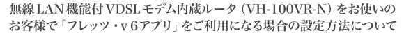 ����LAN�@�\�tVDSL���f���������[�^�iVH-100VR-N�j�����g���̂��q�l�Łu�t���b�c�Ev6�A�v���v�������p�ɂȂ�ꍇ�̐ݒ���@�ɂ���