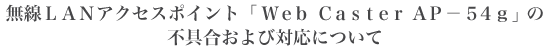 ����LAN�A�N�Z�X�|�C���g�uWeb Caster AP-54g�v�̕s�����ёΉ��ɂ���