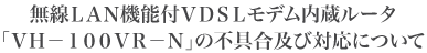 ����LAN�@�\�tVDSL���f���������[�^�VH-100VR-N��̕s��y�ёΉ��ɂ���