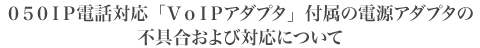 050IP�d�b�Ή��uVoIP�A�_�v�^�v�t���̓d���A�_�v�^�̕s�����ёΉ��ɂ���