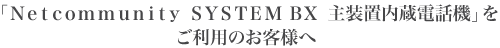 �uNetcommunity SYSTEM BX �呕�u�����d�b�@�v�������p�̂��q�l��