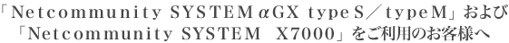 �uNetcommunity SYSTEM ��GX typeS/typeM�v����сuNetcommunity SYSTEM X7000�v�������p�̂��q�l��