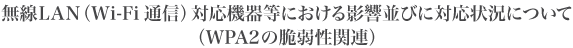 ����LAN�iWi-Fi�ʐM�j�Ή��@�퓙�ɂ�����e�����тɑΉ��󋵂ɂ��āiWPA2�̐Ǝ㐫�֘A�j