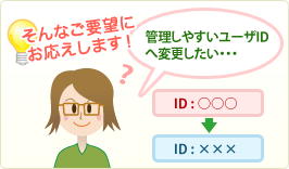 �Ǘ����₷�����[�U�h�c�֕ύX�������B�B�B����Ȃ��v�]�ɂ��������܂��I