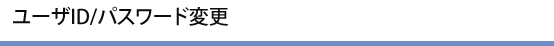 ���[�UID/�p�X���[�h�ύX