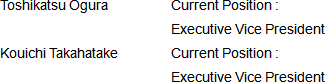 Toshikatsu Ogura Current Position :Executive Vice President Kouichi Takahatake Current Position : Executive Vice President